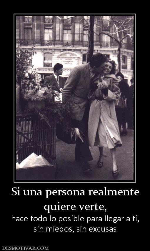 Si una persona realmente quiere verte,  hace todo lo posible para llegar a ti, sin miedos, sin excusas