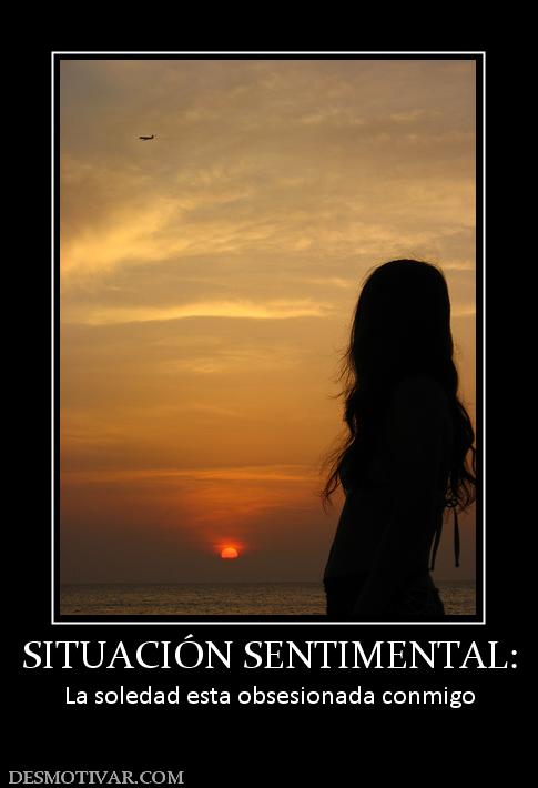 SITUACIÓN SENTIMENTAL: La soledad esta obsesionada conmigo