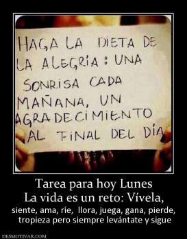 Tarea para hoy Lunes La vida es un reto: Vívela, siente, ama, ríe,  llora, juega, gana, pierde,  tropieza pero siempre levántate y sigue