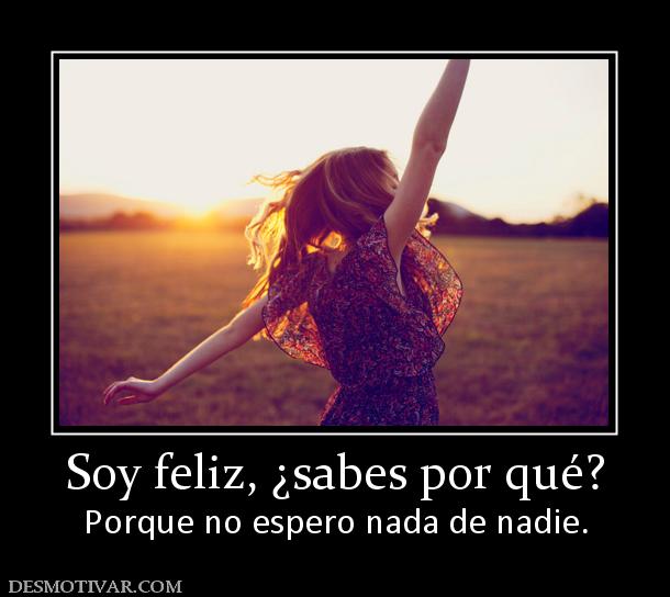 Desmotivaciones Soy Feliz Sabes Por Que Porque No Espero Nada De Nadie