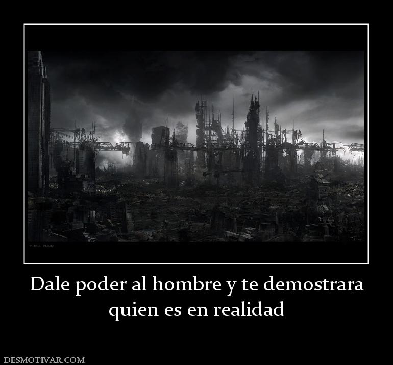 Dale poder al hombre y te demostrara quien es en realidad