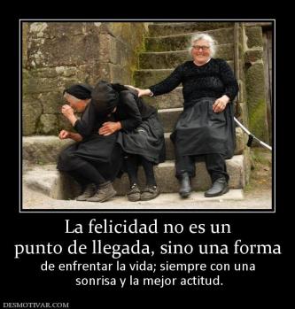 La felicidad no es un punto de llegada, sino una forma de enfrentar la vida; siempre con una  sonrisa y la mejor actitud.