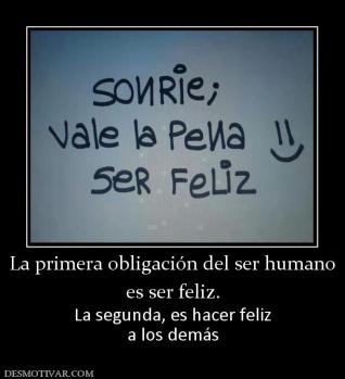 La primera obligación del ser humano es ser feliz. La segunda, es hacer feliz a los demás