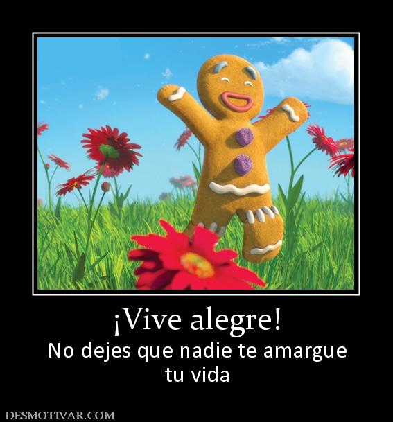 ¡Vive alegre! No dejes que nadie te amargue tu vida