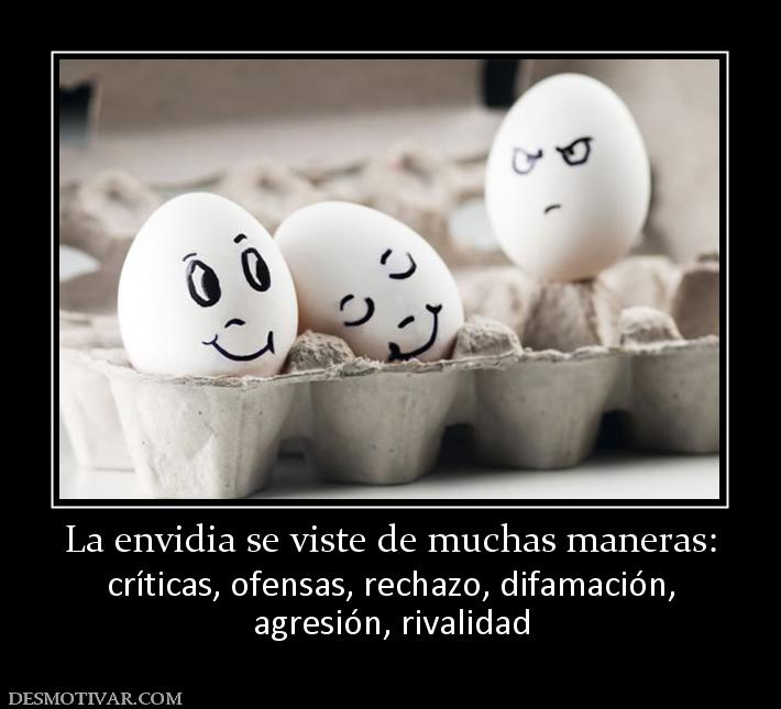 La envidia se viste de muchas maneras: críticas, ofensas, rechazo, difamación, agresión, rivalidad