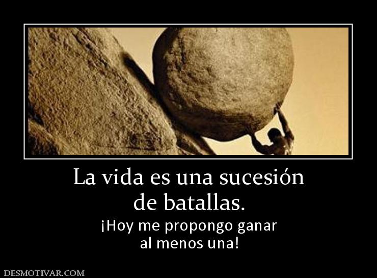 La vida es una sucesión de batallas. ¡Hoy me propongo ganar al menos una!