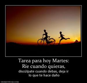 Tarea para hoy Martes: Ríe cuando quieras,  discúlpate cuando debas, deja ir  lo que te hace daño