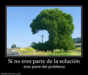 Si no eres parte de la solución eres parte del problema