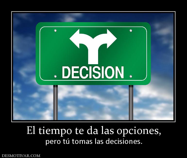 El tiempo te da las opciones, pero tú tomas las decisiones.