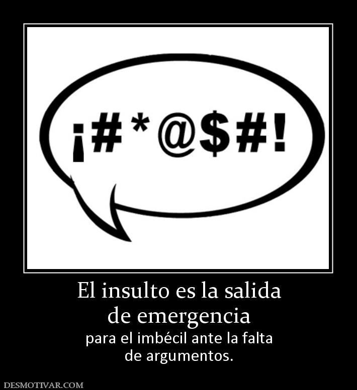 El insulto es la salida de emergencia para el imbécil ante la falta de argumentos.