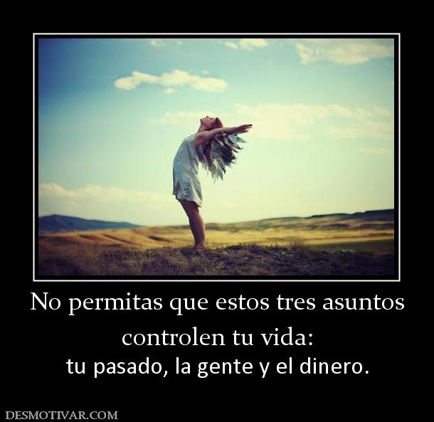 No permitas que estos tres asuntos controlen tu vida: tu pasado, la gente y el dinero.