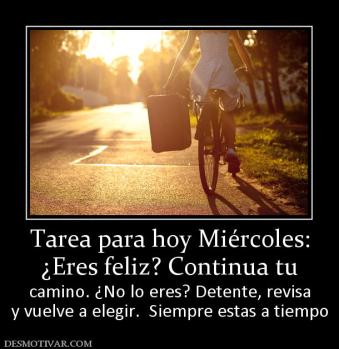 Tarea para hoy Miércoles: ¿Eres feliz? Continua tu camino. ¿No lo eres? Detente, revisa y vuelve a elegir.  Siempre estas a tiempo