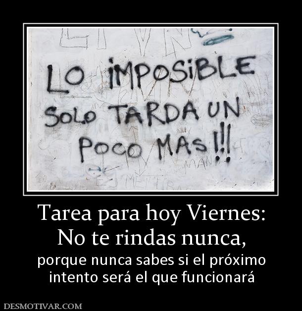 Tarea para hoy Viernes: No te rindas nunca,  porque nunca sabes si el próximo intento será el que funcionará