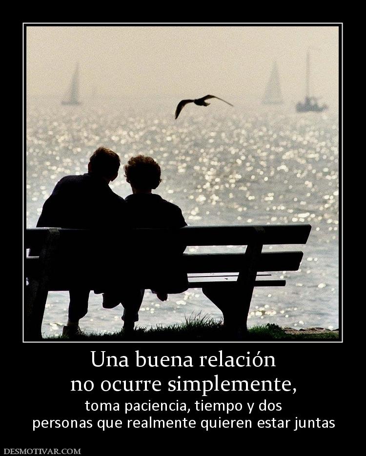 Una buena relación no ocurre simplemente, toma paciencia, tiempo y dos personas que realmente quieren estar juntas