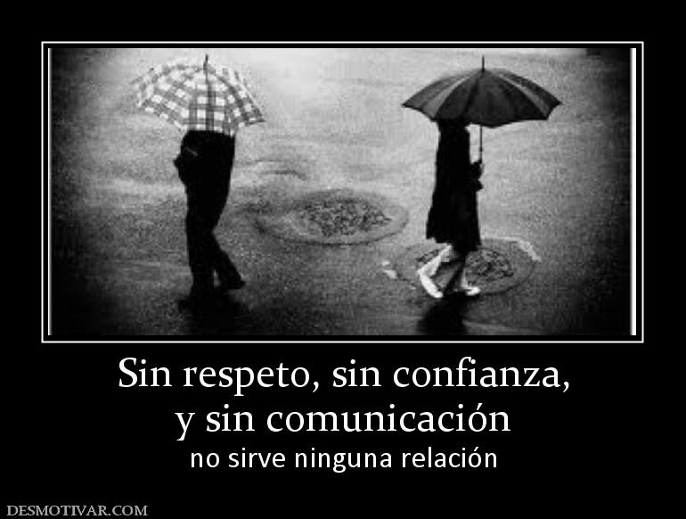 Sin respeto, sin confianza, y sin comunicación no sirve ninguna relación