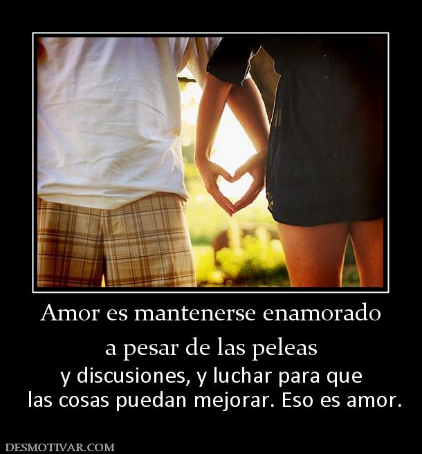 Amor es mantenerse enamorado a pesar de las peleas y discusiones, y luchar para que  las cosas puedan mejorar. Eso es amor.