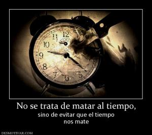 No se trata de matar al tiempo, sino de evitar que el tiempo nos mate