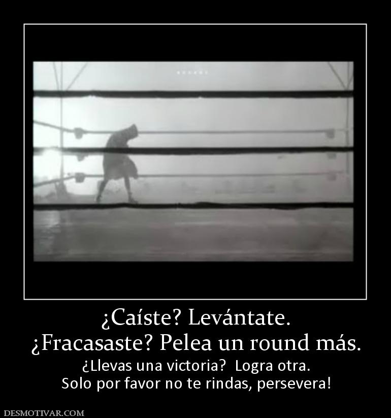 ¿Caíste? Levántate. ¿Fracasaste? Pelea un round más. ¿Llevas una victoria?  Logra otra. Solo por favor no te rindas, persevera!