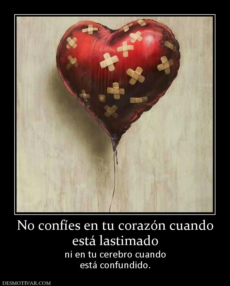 No confíes en tu corazón cuando está lastimado ni en tu cerebro cuando está confundido.