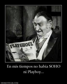 En mis tiempos no había SOHO ni Playboy...