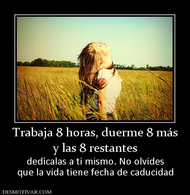 Trabaja 8 horas, duerme 8 más y las 8 restantes dedícalas a ti mismo. No olvides que la vida tiene fecha de caducidad