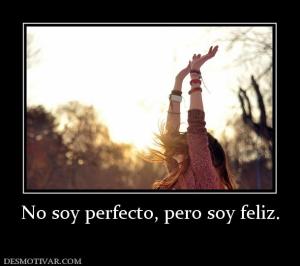 No soy perfecto, pero soy feliz.