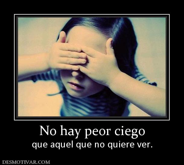 No hay peor ciego que aquel que no quiere ver.