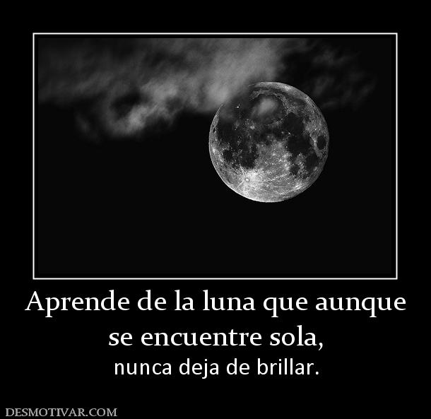 Aprende de la luna que aunque se encuentre sola, nunca deja de brillar.