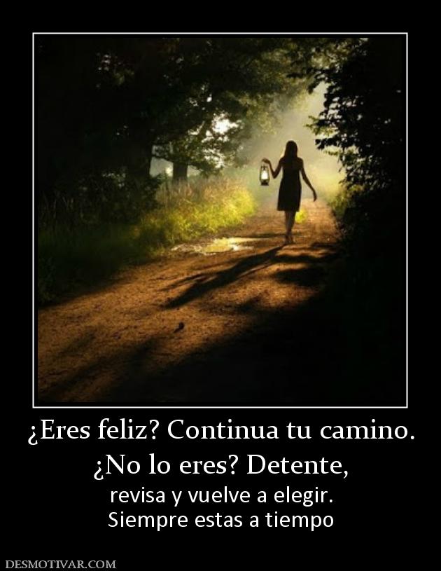 ¿Eres feliz? Continua tu camino. ¿No lo eres? Detente,  revisa y vuelve a elegir. Siempre estas a tiempo