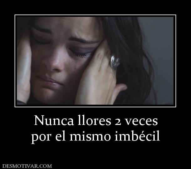 Nunca llores 2 veces por el mismo imbécil