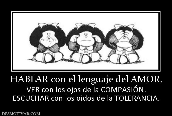 HABLAR con el lenguaje del AMOR. VER con los ojos de la COMPASIÓN. ESCUCHAR con los oídos de la TOLERANCIA.