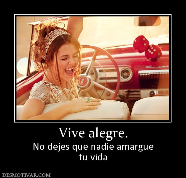 Vive alegre. No dejes que nadie amargue tu vida