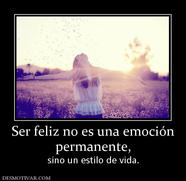 Ser feliz no es una emoción permanente,  sino un estilo de vida.