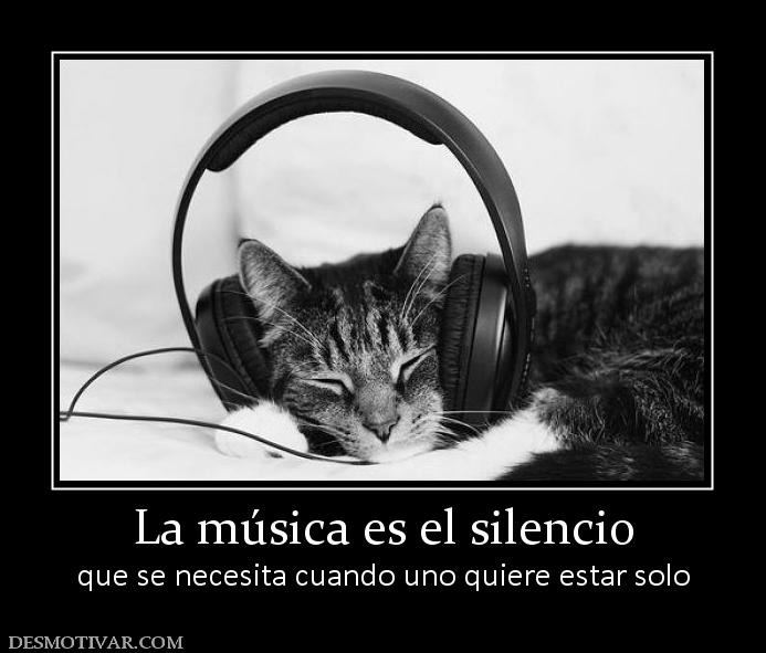 La música es el silencio que se necesita cuando uno quiere estar solo