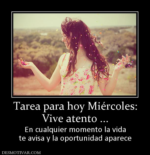 Tarea para hoy Miércoles: Vive atento ...  En cualquier momento la vida te avisa y la oportunidad aparece