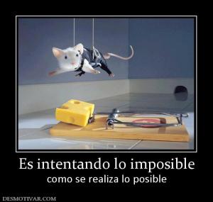 Es intentando lo imposible como se realiza lo posible