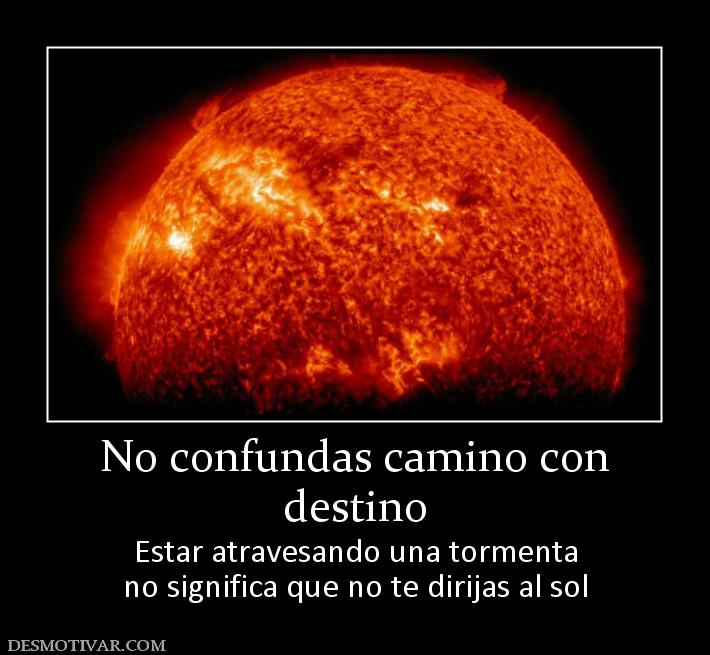 No confundas camino con destino Estar atravesando una tormenta no significa que no te dirijas al sol