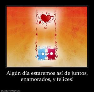 Algún día estaremos así de juntos, enamorados, y felices!