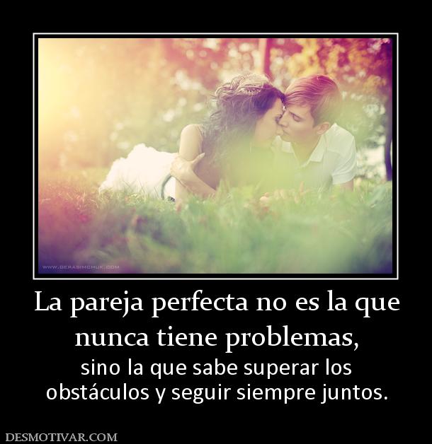 La pareja perfecta no es la que nunca tiene problemas, sino la que sabe superar los obstáculos y seguir siempre juntos.