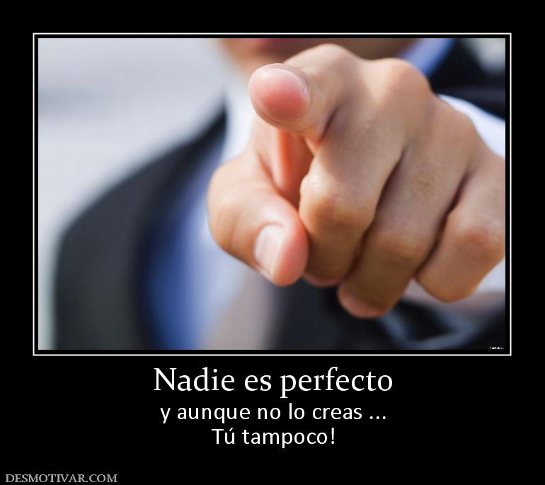 Nadie es perfecto y aunque no lo creas ... Tú tampoco!