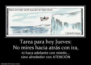 Tarea para hoy Jueves: No mires hacia atrás con ira, ni haca adelante con miedo... sino alrededor con ATENCIÓN