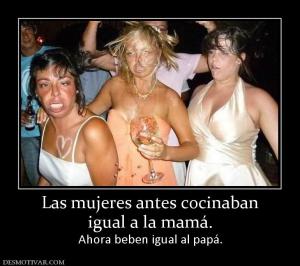 Las mujeres antes cocinaban igual a la mamá.  Ahora beben igual al papá.