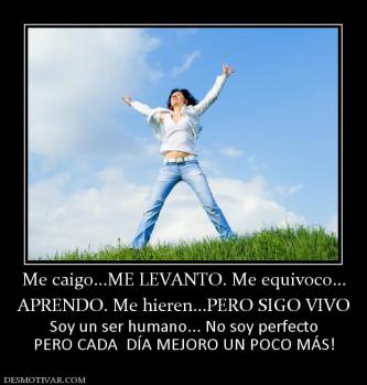 Me caigo...ME LEVANTO. Me equivoco... APRENDO. Me hieren...PERO SIGO VIVO  Soy un ser humano... No soy perfecto PERO CADA  DÍA MEJORO UN POCO MÁS!