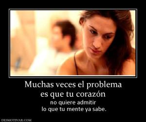 Muchas veces el problema es que tu corazón no quiere admitir  lo que tu mente ya sabe.