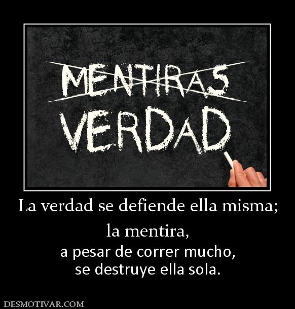 La verdad se defiende ella misma; la mentira, a pesar de correr mucho, se destruye ella sola.