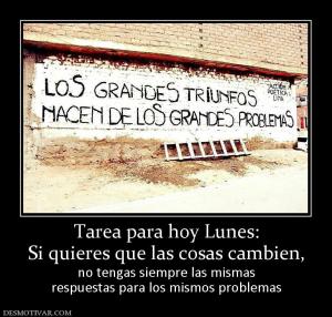 Tarea para hoy Lunes: Si quieres que las cosas cambien, no tengas siempre las mismas respuestas para los mismos problemas