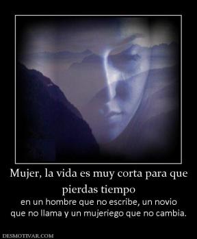 Mujer, la vida es muy corta para que pierdas tiempo en un hombre que no escribe, un novio que no llama y un mujeriego que no cambia.