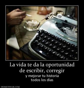 La vida te da la oportunidad de escribir, corregir y mejorar tu historia todos los días