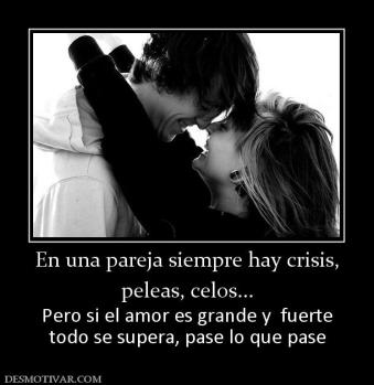 En una pareja siempre hay crisis, peleas, celos... Pero si el amor es grande y  fuerte todo se supera, pase lo que pase