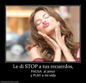 Le di STOP a tus recuerdos, PAUSA  al amor y PLAY a mi vida